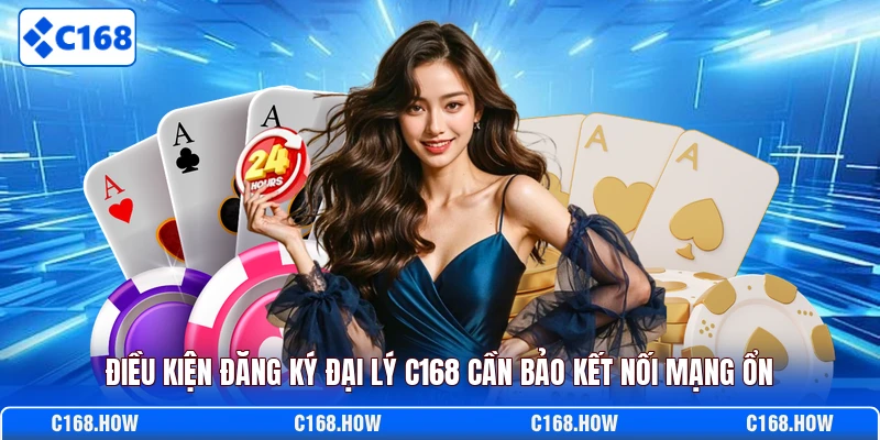 Điều kiện đăng ký đại lý C168 cần bảo kết nối mạng ổn