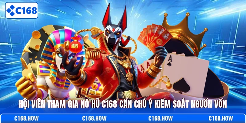 Hội viên tham gia nổ hũ C168 cần chú ý kiểm soát nguồn vốn