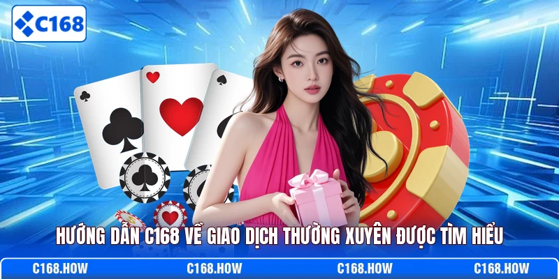 Hướng dẫn C168 về giao dịch thường xuyên được tìm hiểu